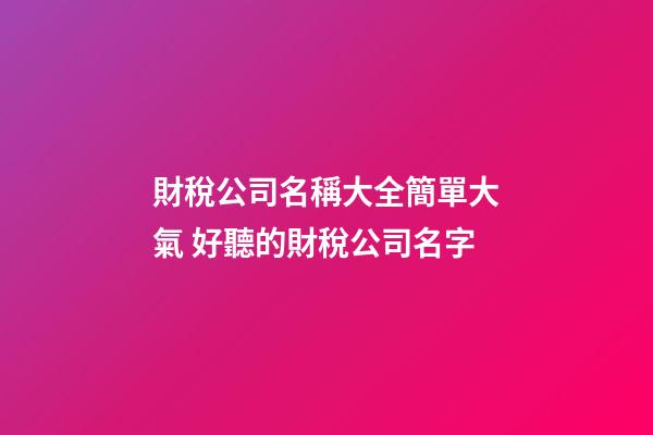 財稅公司名稱大全簡單大氣 好聽的財稅公司名字-第1張-公司起名-玄機派